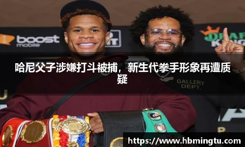 哈尼父子涉嫌打斗被捕，新生代拳手形象再遭质疑