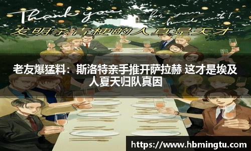 老友爆猛料：斯洛特亲手推开萨拉赫 这才是埃及人夏天归队真因