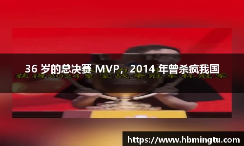 36 岁的总决赛 MVP，2014 年曾杀疯我国