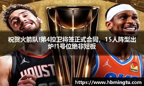 祝贺火箭队!第4控卫将签正式合同，15人阵型出炉!1号位绝非短板